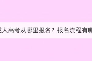 湖北成人高考从哪里报名？报名流程有哪些？