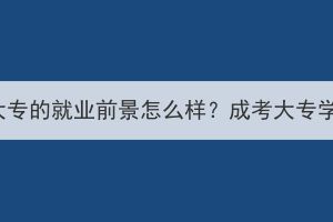 湖北成人高考大专的就业前景怎么样？成考大专学历受认可吗？