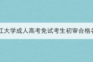 2023年长江大学成人高考免试考生初审合格名单公示