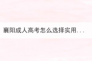 襄阳成人高考怎么选择实用的专业？