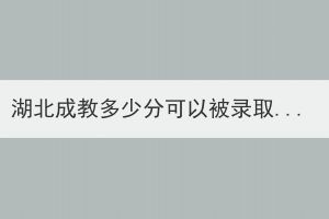 湖北成教多少分可以被录取？报考条件有哪些条件？