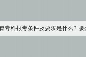 湖北成人教育专科报考条件及要求是什么？要怎么报名？