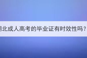 湖北成人高考的毕业证有时效性吗？