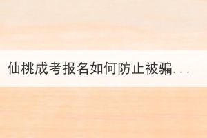 仙桃成考报名如何防止被骗？