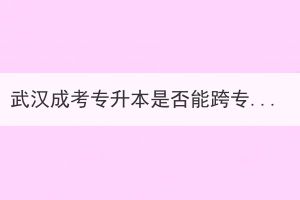 武汉成考专升本是否能跨专业报考？