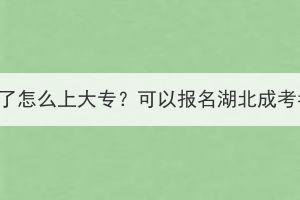 高考落榜了怎么上大专？可以报名湖北成考考试吗？