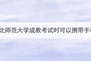 参加湖北师范大学成教考试时可以携带手机吗？