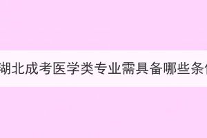 报名湖北成考医学类专业需具备哪些条件？
