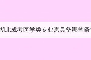 报名湖北成考医学类专业需具备哪些条件？