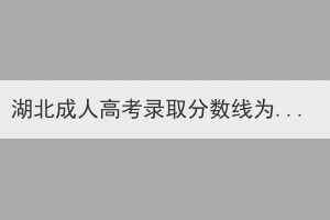 湖北成人高考录取分数线为什么这么低呢？