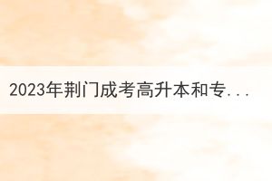 2023年荆门成考高升本和专升本有什么区别？