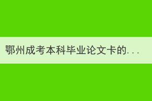 鄂州成考本科毕业论文卡的严吗？