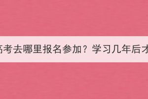 湖北成人高考去哪里报名参加？学习几年后才能毕业？