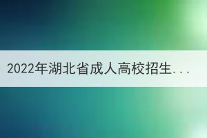 2022年湖北省成人高校招生征集志愿公告