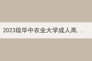 2023级华中农业大学成人高等教育新生入学报到工作要求