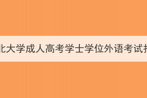 2024年湖北大学成人高考学士学位外语考试报名须知