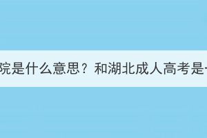 继续教育学院是什么意思？和湖北成人高考是一回事吗？