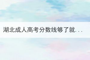 湖北成人高考分数线够了就一定能录取吗？