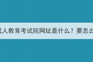 襄阳市成人教育考试院网址是什么？要怎么报名？