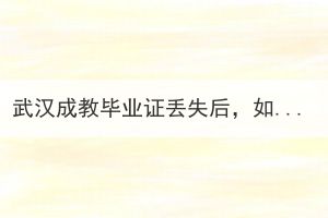 武汉成教毕业证丢失后，如何申请办理毕业证明？