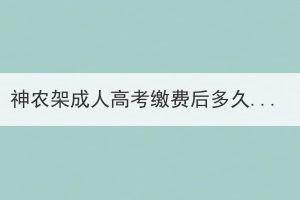 神农架成人高考缴费后多久知道在读学籍？