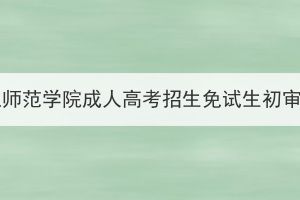 2023年汉江师范学院成人高考招生免试生初审通过公示