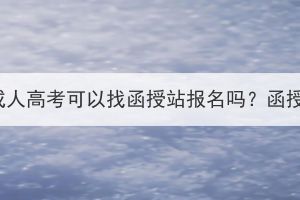 湖北师范大学成人高考可以找函授站报名吗？函授站在哪里找？