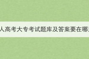 湖北成人高考大专考试题库及答案要在哪里找？