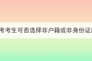 2023年湖北成考考生可否选择非户籍或非身份证所在地报名？