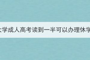 湖北大学成人高考读到一半可以办理休学吗？