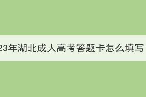 2023年湖北成人高考答题卡怎么填写？