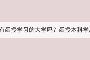 湖北成人高考有函授学习的大学吗？函授本科学历有什么用？