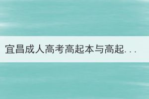 宜昌成人高考高起本与高起专不同点在哪？