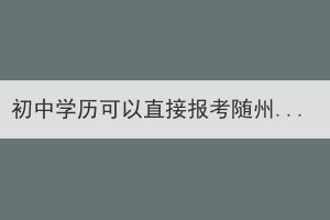 初中学历可以直接报考随州成考本科吗？