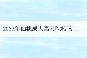 2023年仙桃成人高考院校该怎么选择？