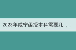 2023年咸宁函授本科需要几年可以拿到毕业证？