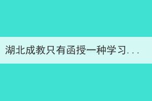 湖北成教只有函授一种学习形式吗？