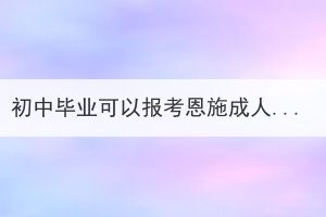 初中毕业可以报考恩施成人高考本科吗？