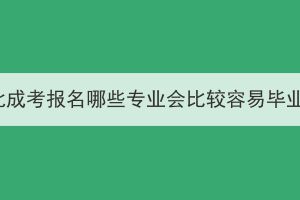 湖北成考报名哪些专业会比较容易毕业？