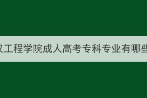 武汉工程学院成人高考专科专业有哪些？