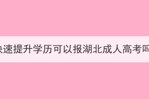 想快速提升学历可以报湖北成人高考吗？