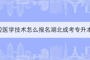 口腔医学技术怎么报名湖北成考专升本？
