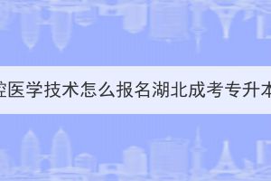 口腔医学技术怎么报名湖北成考专升本？