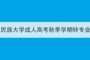 2023年湖北民族大学成人高考秋季学期转专业结果公示