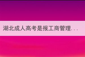 湖北成人高考是报工商管理好还是工商企业管理好？