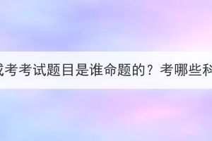 湖北成考考试题目是谁命题的？考哪些科目？