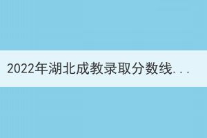 2022年湖北成教录取分数线什么时候出来？