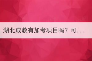 湖北成教有加考项目吗？可以进行加分吗？