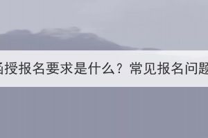 湖北成考函授报名要求是什么？常见报名问题有哪些？