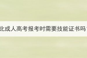 湖北成人高考报考时需要技能证书吗？